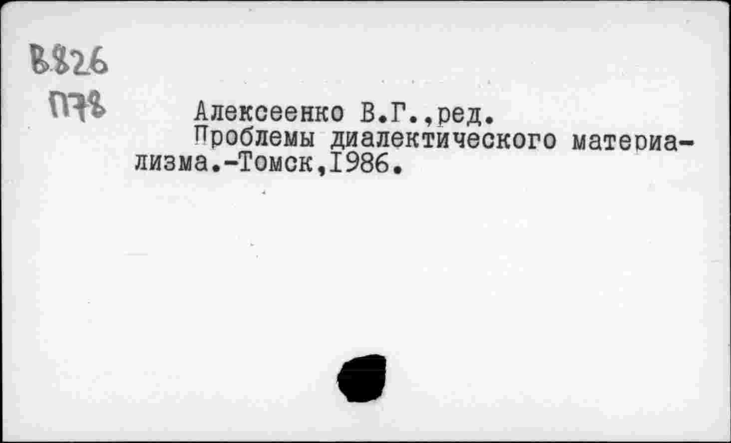 ﻿те пэг
Алексеенко В.Г.,ред.
Проблемы диалектического лизма.-Томск,1986.
матеоиа